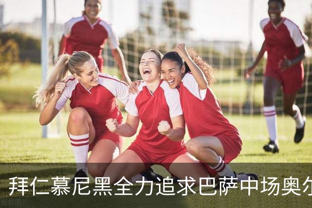 拜仁慕尼黑全力追求巴萨中场奥尔莫